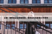 记者：穆阿尼正在接受体检，他将在尤文身穿20号球衣