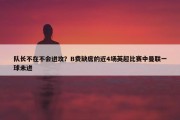 队长不在不会进攻？B费缺席的近4场英超比赛中曼联一球未进