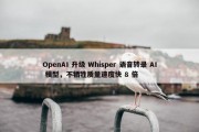 OpenAI 升级 Whisper 语音转录 AI 模型，不牺牲质量速度快 8 倍