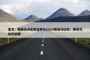 官方：组委会决定取消举办2024珠海马拉松；横琴马拉松延期