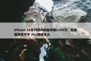 iPhone 16系列国内销量突破1300万：标准版表现平平 Pro版成主力