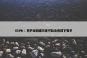 ESPN：巴萨回归诺坎普可能会拖到下赛季