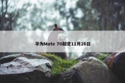 华为Mate 70敲定11月26日