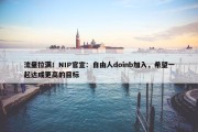 流量拉满！NIP官宣：自由人doinb加入，希望一起达成更高的目标