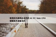 联发科与英伟达合作的 AI PC 3nm CPU 被曝本月准备流片