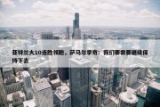 亚特兰大10连胜领跑，萨马尔季奇：我们要需要继续保持下去