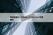 灵动岛缩小！iPhone 17 Pro Max外观曝光