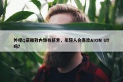 外观Q萌精致内饰有新意，年轻人会喜欢AION UT吗？