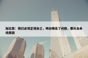 加比亚：我们必须正视自己，明白哪出了问题，要从自身找原因