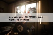 LOL-S14：LPL一号种子更厉害！BLG 3-1击败HLE晋级S14四强