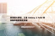 更薄更大更轻，三星 Galaxy Z Fold 特别版折叠屏真机亮相