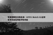 苹果想做但没做出来！OPPO Watch X2全球首发高血压风险评估功能