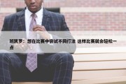 班凯罗：想在比赛中尝试不同打法 这样比赛就会轻松一点