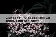 AC米兰队史今天：2005年马尔蒂尼PK伊布！众将围攻穆图，3-1尤文（10月29日意甲）