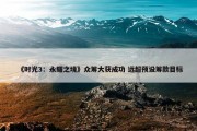 《时光3：永耀之境》众筹大获成功 远超预设筹款目标