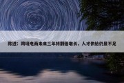 陈进：跨境电商未来三年将翻倍增长，人才供给仍显不足