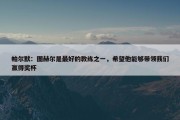 帕尔默：图赫尔是最好的教练之一，希望他能够带领我们赢得奖杯