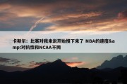 卡斯尔：比赛对我来说开始慢下来了 NBA的速度&对抗性和NCAA不同