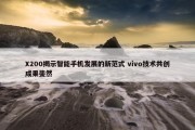 X200揭示智能手机发展的新范式 vivo技术共创成果斐然