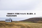 《浩劫前夕》开发商 Fntastic 卷土重来，公布全新众筹游戏