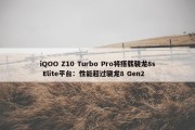 iQOO Z10 Turbo Pro将搭载骁龙8s Elite平台：性能超过骁龙8 Gen2