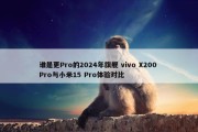 谁是更Pro的2024年旗舰 vivo X200 Pro与小米15 Pro体验对比