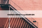 防丢钥匙扣 曝苹果AirTag2将在明年发布