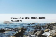 iPhone 17 Air 曝光：苹果史上最轻薄iPhone来了！