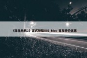 《生化危机2》正式登陆iOS_Mac 首发特价优惠