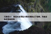 三国志11：魏延在百家乱斗模式里霸占了貂蝉，为躲吕布还坐船出海