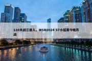 120大战三兽人，WSB2024 S7小组赛今晚开战