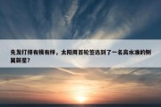 先发打得有模有样，太阳用首轮签选到了一名高水准的侧翼新星？