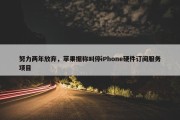 努力两年放弃，苹果据称叫停iPhone硬件订阅服务项目