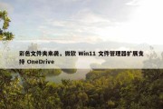 彩色文件夹来袭，微软 Win11 文件管理器扩展支持 OneDrive