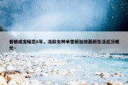 曾被成龙暗恋8年，冻龄女神米雪新加坡最新生活近况曝光～