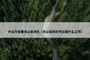 什么行业要办公自动化（办公自动化可以做什么工作）