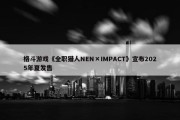 格斗游戏《全职猎人NEN×IMPACT》宣布2025年夏发售