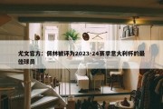 尤文官方：佩林被评为2023-24赛季意大利杯的最佳球员