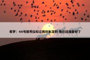 希罗：44号新秀拉松让我印象深刻 他已经准备好了