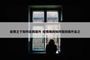 疫情之下如何自我提升 疫情期间如何做到提升自己