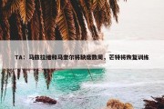 TA：马兹拉维和马奎尔将缺席数周，芒特将恢复训练