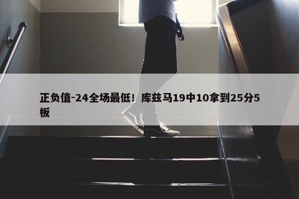 正负值-24全场最低！库兹马19中10拿到25分5板