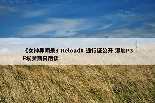 《女神异闻录3 Reload》通行证公开 添加P3F埃癸斯日后谈