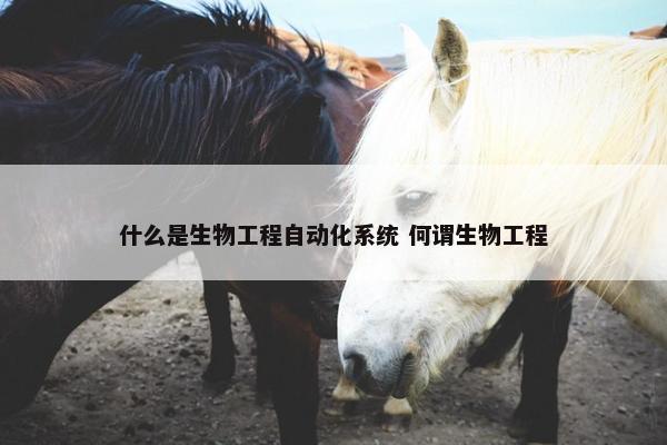 什么是生物工程自动化系统 何谓生物工程