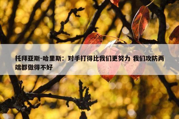 托拜亚斯-哈里斯：对手打得比我们更努力 我们攻防两端都做得不好