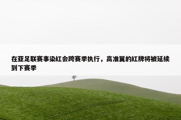 在亚足联赛事染红会跨赛季执行，高准翼的红牌将被延续到下赛季