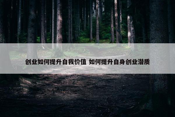 创业如何提升自我价值 如何提升自身创业潜质