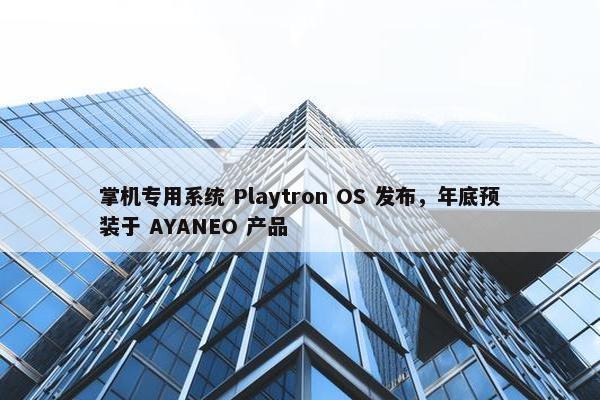 掌机专用系统 Playtron OS 发布，年底预装于 AYANEO 产品