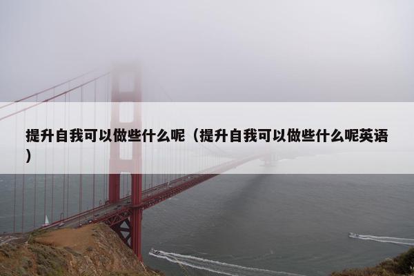 提升自我可以做些什么呢（提升自我可以做些什么呢英语）