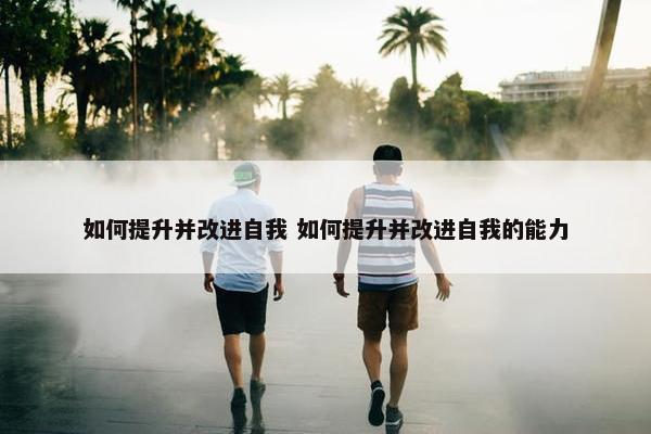 如何提升并改进自我 如何提升并改进自我的能力